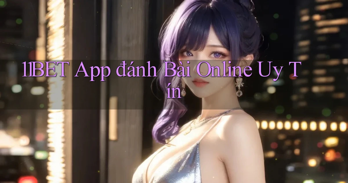 11bet app đánh bài online uy tín