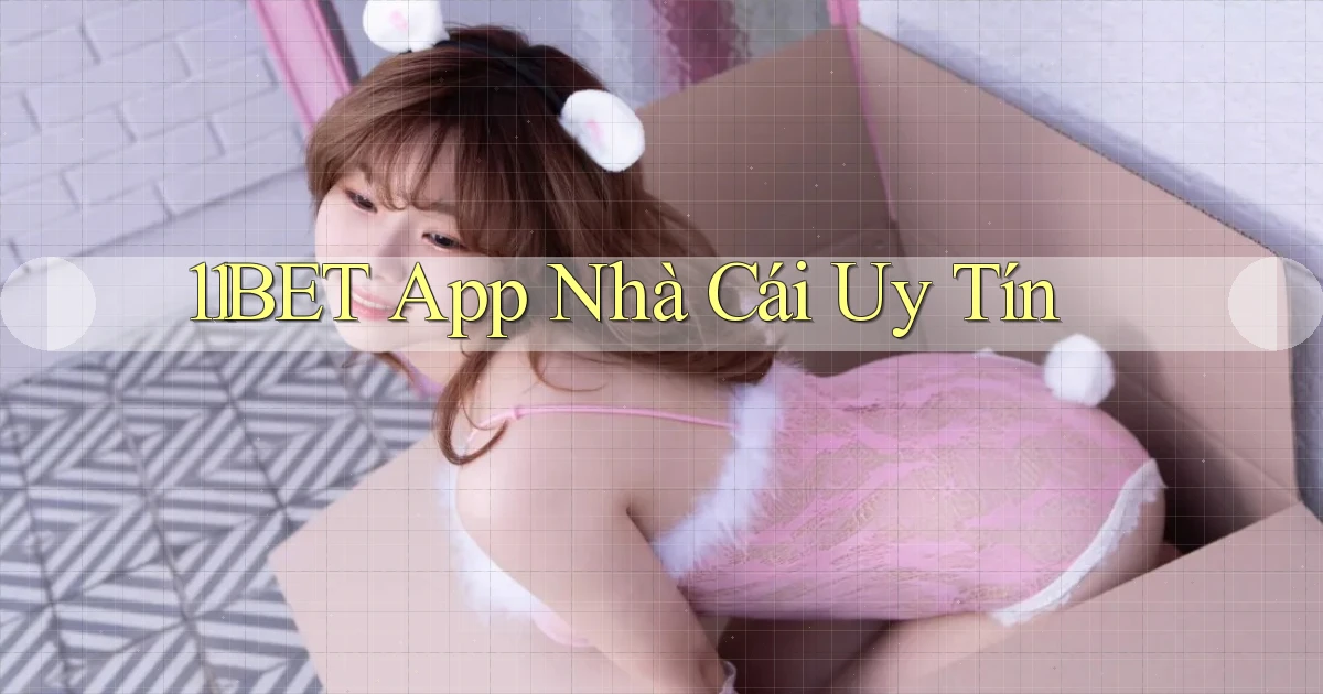 11bet app nhà cái uy tín