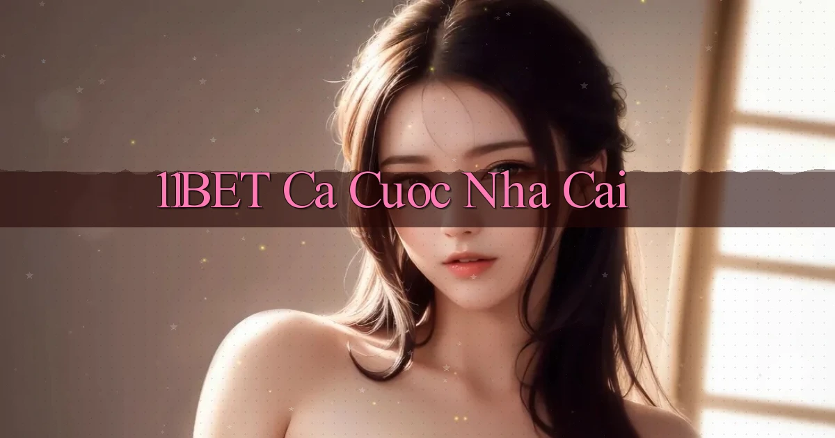 11bet  ca cuoc nha cai