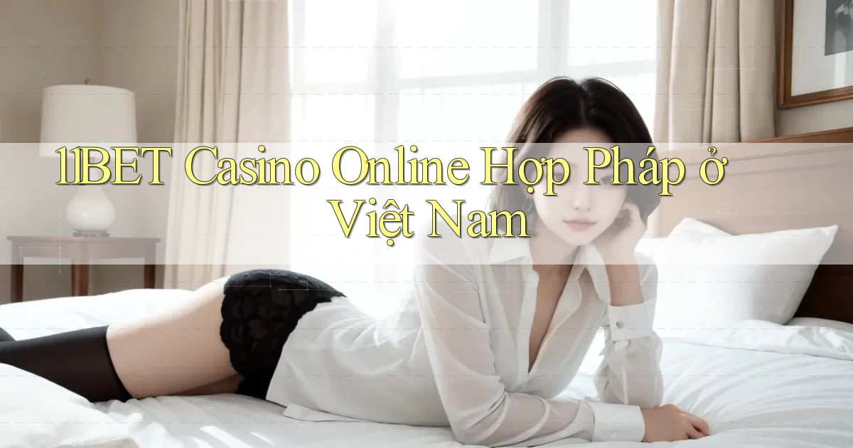 11bet casino online hợp pháp ở việt nam