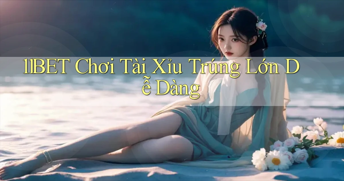 11bet  chơi tài xỉu trúng lớn dễ dàng