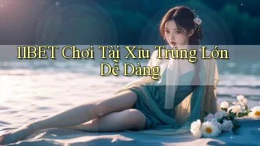 11bet  chơi tài xỉu trúng lớn dễ dàng