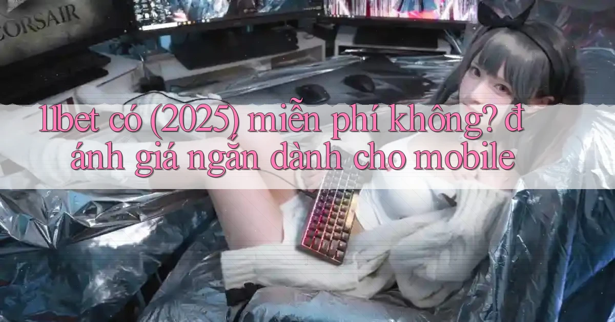 11bet có (2025) miễn phí không đánh giá ngắn dành cho mobile