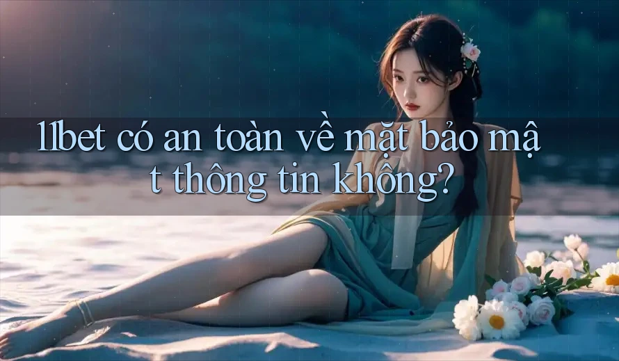 11bet có an toàn về mặt bảo mật thông tin không? 11bet có an toàn về mặt bảo mật thông tin không?