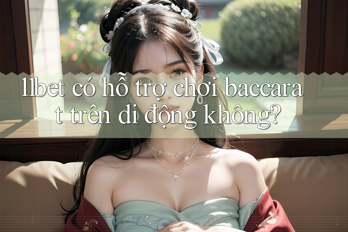 11bet có hỗ trợ chơi baccarat trên di động không?