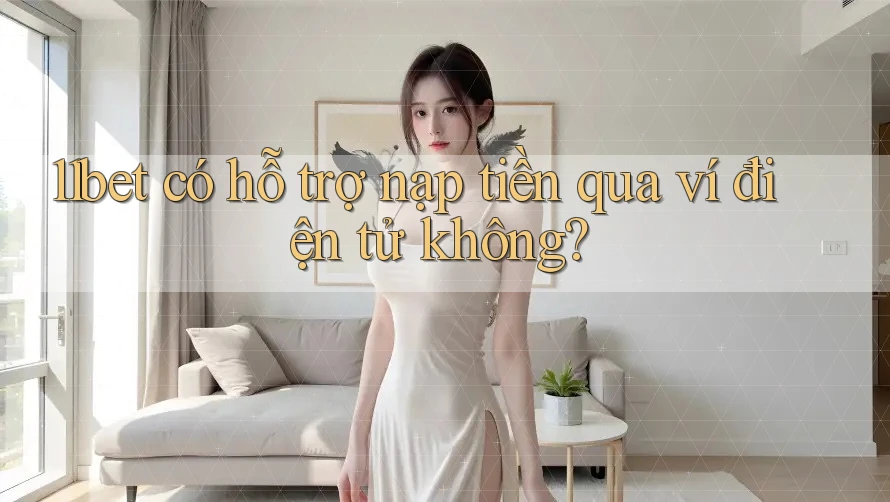 11bet có hỗ trợ nạp tiền qua ví điện tử không?