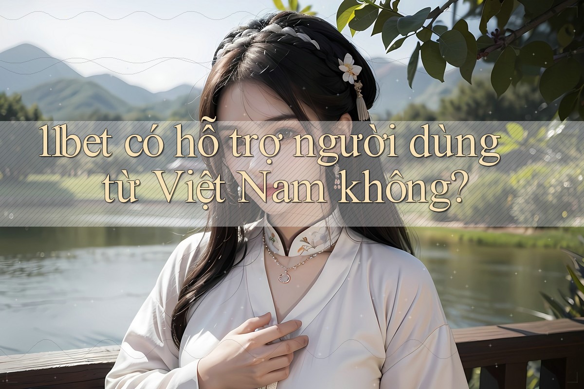 11bet có hỗ trợ người dùng từ Việt Nam không?