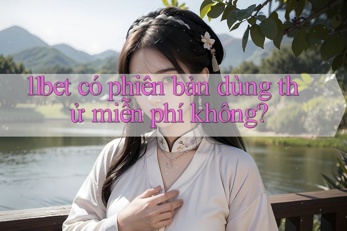 11bet có phiên bản dùng thử miễn phí không?