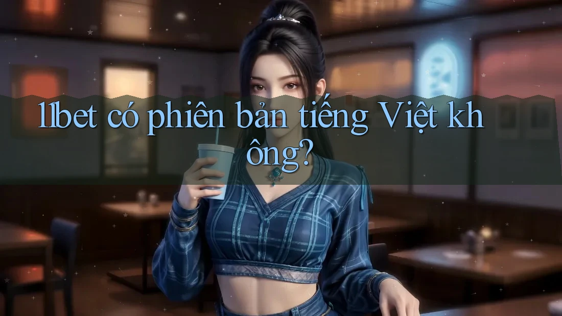 11bet có phiên bản tiếng Việt không? 11bet có phiên bản tiếng Việt không?