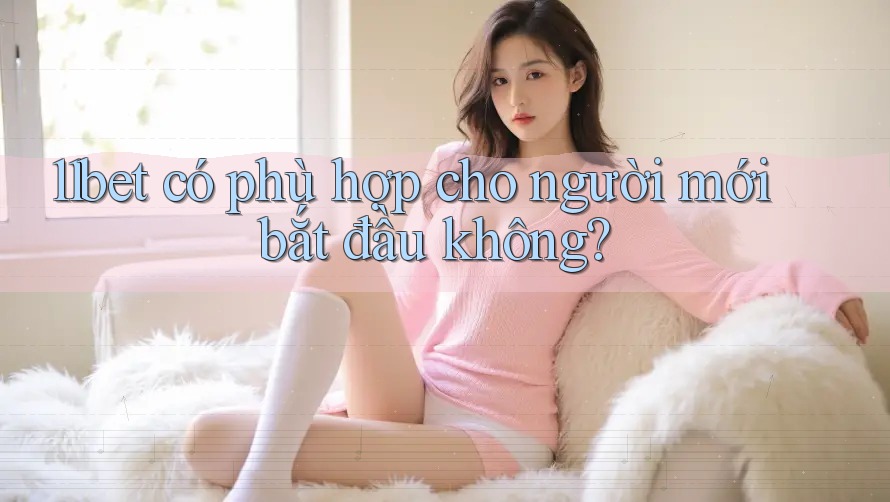 11bet có phù hợp cho người mới bắt đầu không?