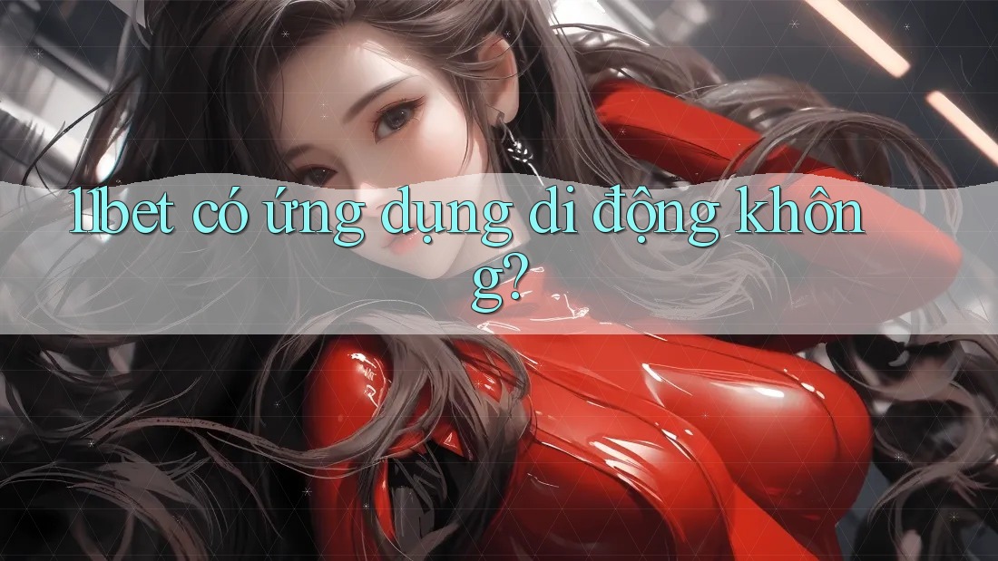 11bet có ứng dụng di động không? 11bet có ứng dụng di động không?