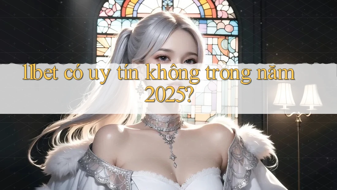 11bet có uy tín không trong năm 2025?