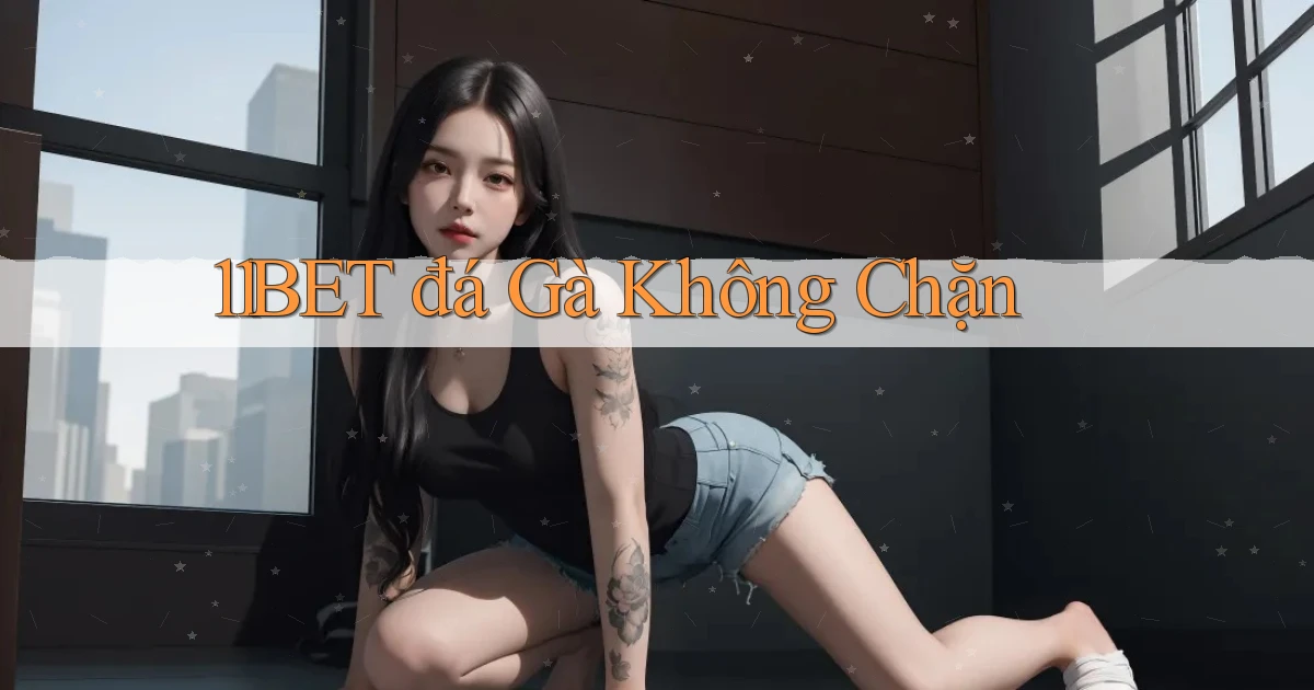 11bet  đá gà không chặn