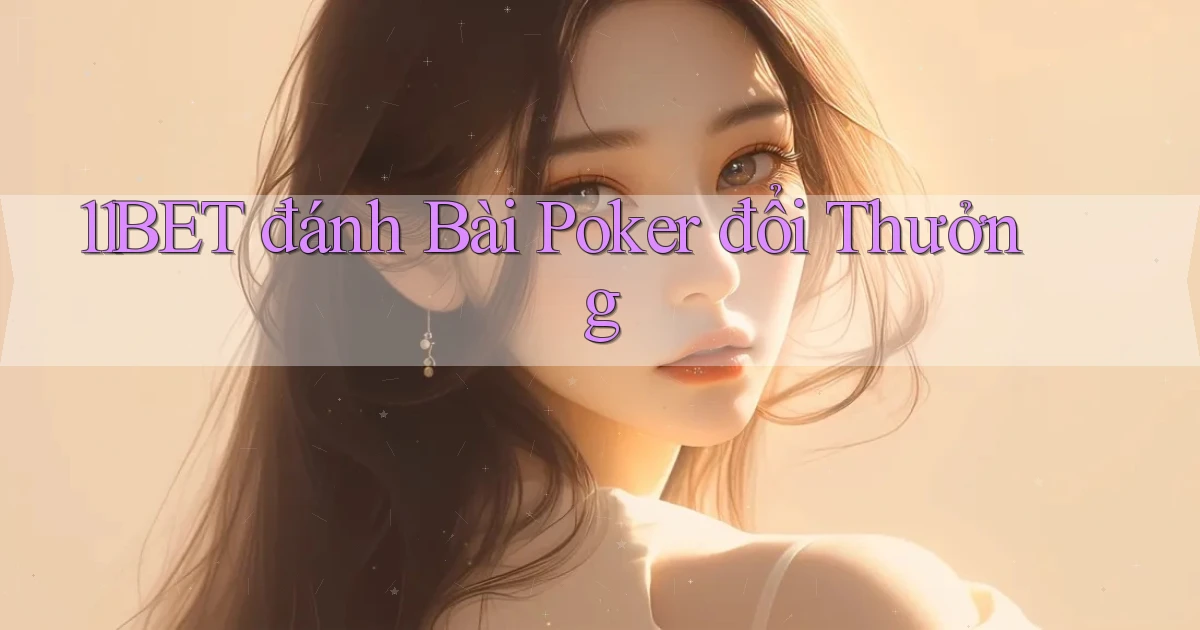 11bet  đánh bài poker đổi thưởng