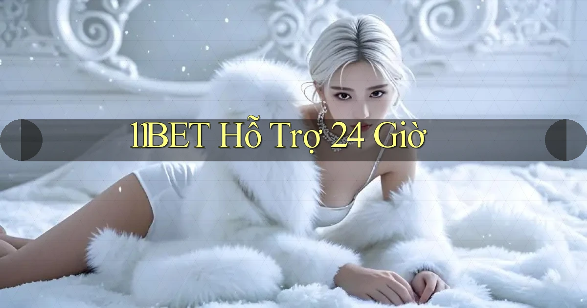 11bet  hỗ trợ 24 giờ