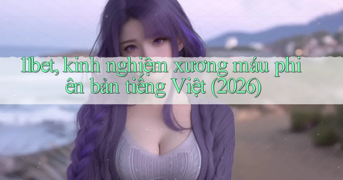 11bet, kinh nghiệm xương máu phiên bản tiếng Việt (2026)