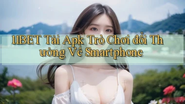 11bet  tải apk trò chơi đổi thưởng về smartphone