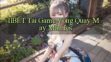 11bet  tải game vòng quay may mắn ios