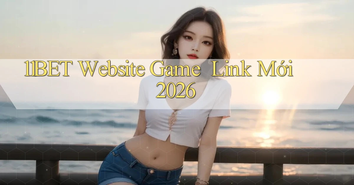 11bet   Website Game ｜ Link Mới 2026