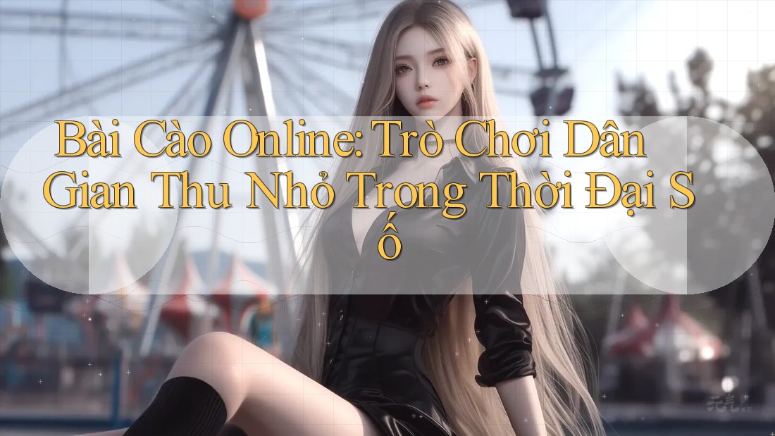 Bài Cào Online: Trò Chơi Dân Gian Thu Nhỏ Trong Thời Đại Số Bài Cào Online: Trò Chơi Dân Gian Thu Nhỏ Trong Thời Đại Số