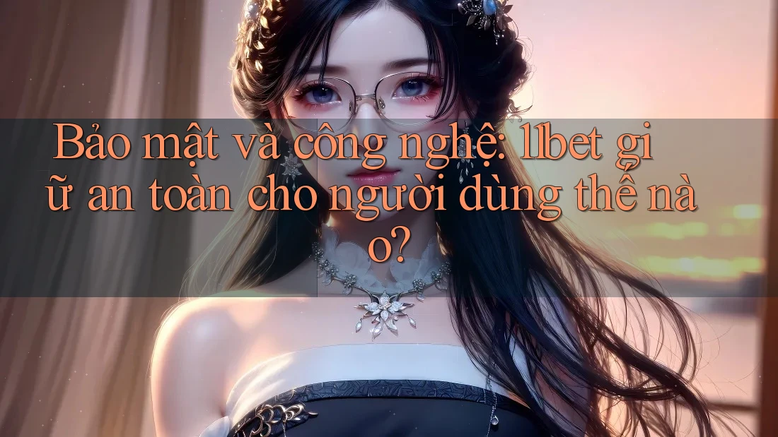 Bảo mật và công nghệ: 11bet giữ an toàn cho người dùng thế nào?