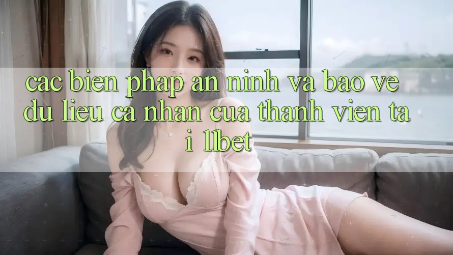 Các Biện Pháp An ninh Và Bảo vệ dữ liệu cá nhân Của Thành viên Tại 11bet Các Biện Pháp An ninh Và Bảo vệ dữ liệu cá nhân Của Thành viên Tại 11bet