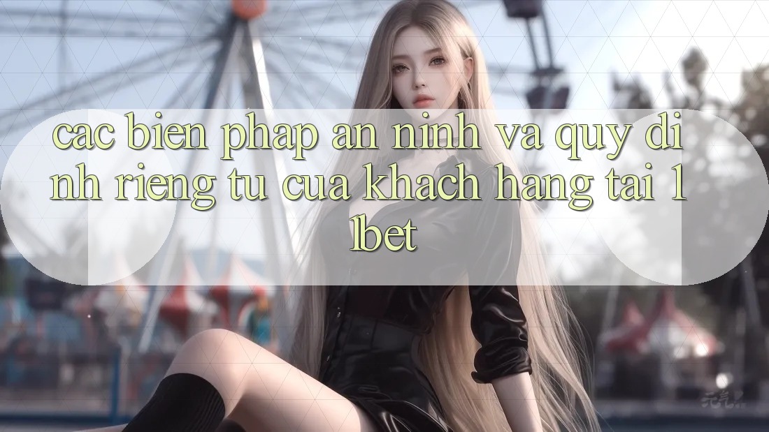 Các Biện Pháp An ninh Và Quy định riêng tư Của Khách hàng Tại 11bet