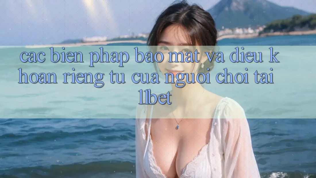 Các Biện Pháp Bảo Mật Và Điều khoản riêng tư Của Người Chơi Tại 11bet