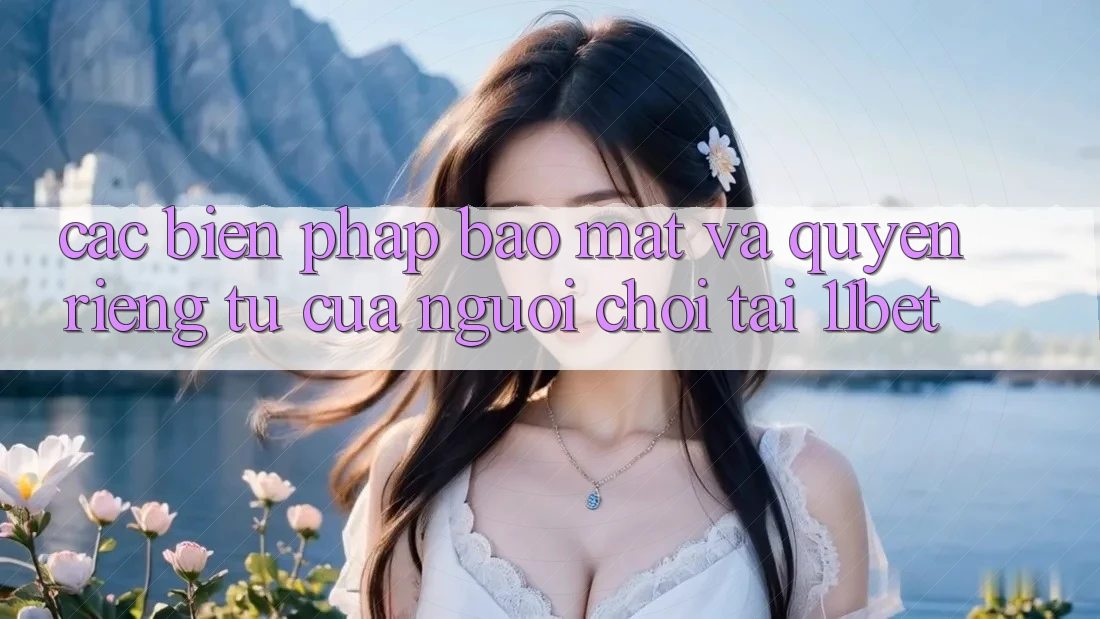 Các Biện Pháp Bảo Mật Và Quyền Riêng Tư Của Người Chơi Tại 11bet Các Biện Pháp Bảo Mật Và Quyền Riêng Tư Của Người Chơi Tại 11bet