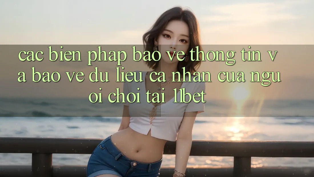Các Biện Pháp Bảo vệ thông tin Và Bảo vệ dữ liệu cá nhân Của Người chơi Tại 11bet