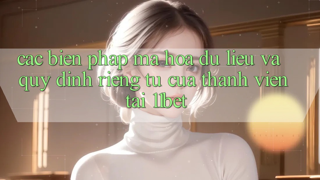 Các Biện Pháp Mã hóa dữ liệu Và Quy định riêng tư Của Thành viên Tại 11bet