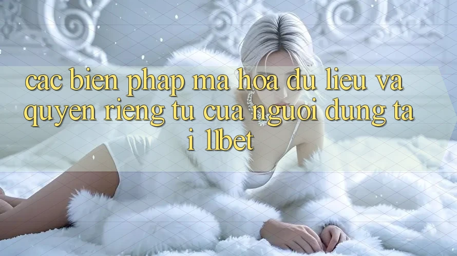 Các Biện Pháp Mã hóa dữ liệu Và Quyền Riêng Tư Của Người dùng Tại 11bet
