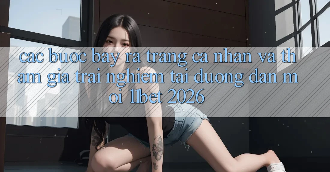 Các bước Bày ra trang cá nhân Và Tham Gia Trải Nghiệm Tại Đường dẫn Mới 11bet 2026