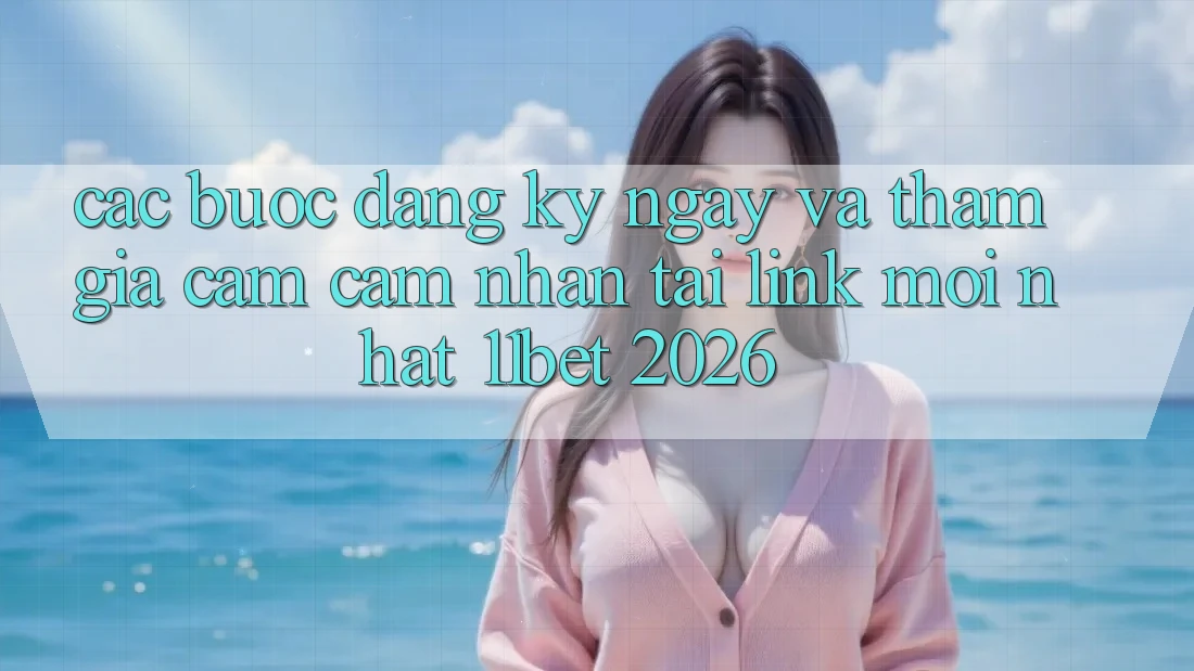 Các bước Đăng ký ngay Và Tham Gia Cảm cảm nhận Tại Link Mới nhất 11bet 2026