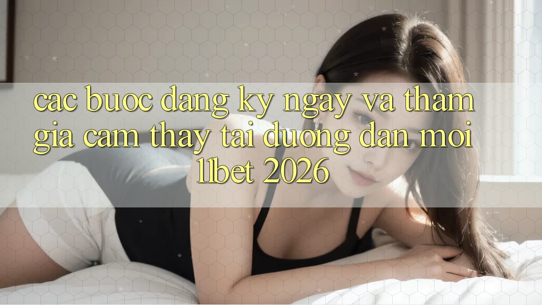 Các bước Đăng ký ngay Và Tham Gia Cảm thấy Tại Đường dẫn Mới 11bet 2026