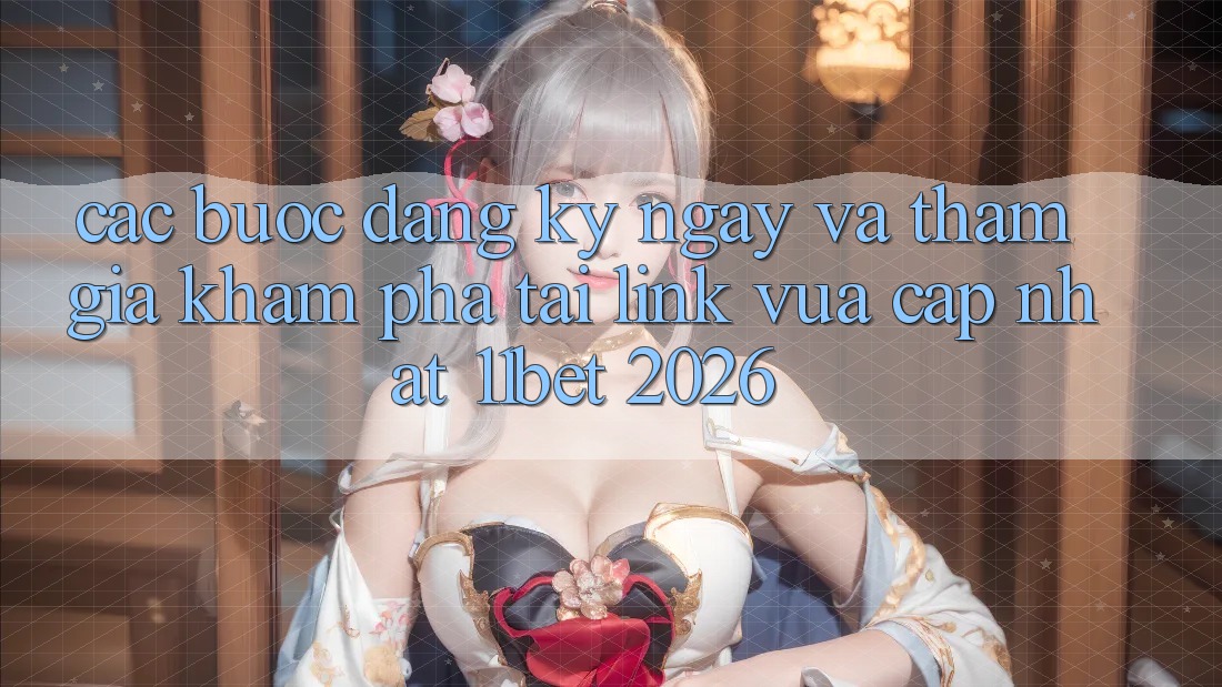 Các bước Đăng ký ngay Và Tham Gia Khám phá Tại Link Vừa cập nhật 11bet 2026
