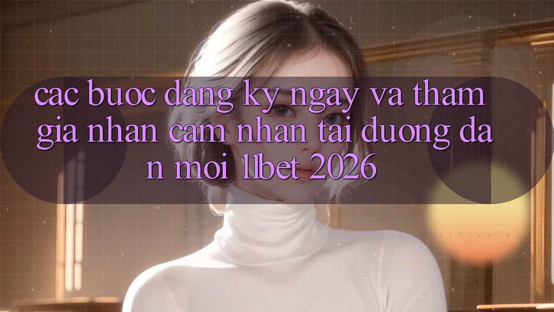 Các bước Đăng ký ngay Và Tham Gia Nhận cảm nhận Tại Đường dẫn Mới 11bet 2026