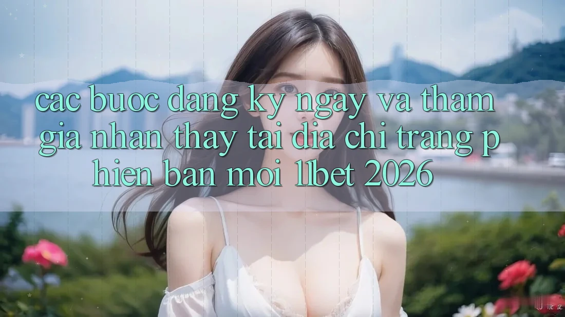 Các bước Đăng ký ngay Và Tham Gia Nhận thấy Tại Địa chỉ trang Phiên bản mới 11bet 2026