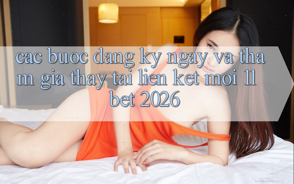 Các bước Đăng ký ngay Và Tham Gia Thấy Tại Liên kết Mới 11bet 2026