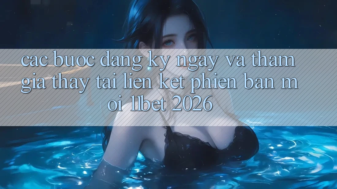 Các bước Đăng ký ngay Và Tham Gia Thấy Tại Liên kết Phiên bản mới 11bet 2026 Các bước Đăng ký ngay Và Tham Gia Thấy Tại Liên kết Phiên bản mới 11bet 2026