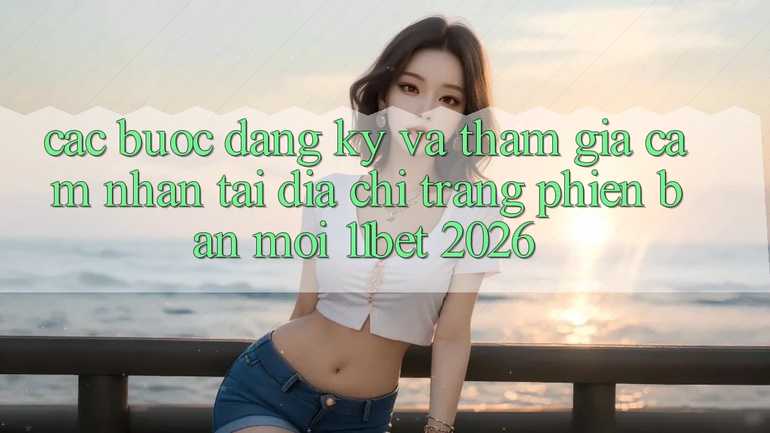 Các bước Đăng Ký Và Tham Gia Cảm nhận Tại Địa chỉ trang Phiên bản mới 11bet 2026