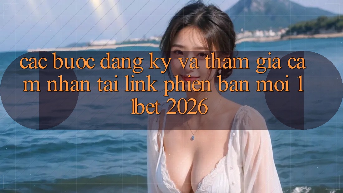 Các bước Đăng Ký Và Tham Gia Cảm nhận Tại Link Phiên bản mới 11bet 2026