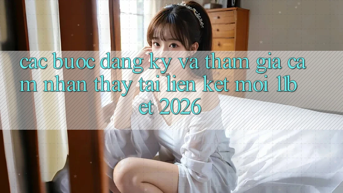 Các bước Đăng Ký Và Tham Gia Cảm nhận thấy Tại Liên kết Mới 11bet 2026