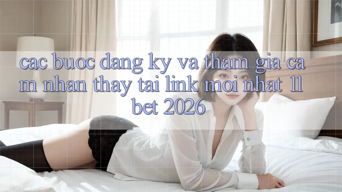 Các bước Đăng Ký Và Tham Gia Cảm nhận thấy Tại Link Mới nhất 11bet 2026