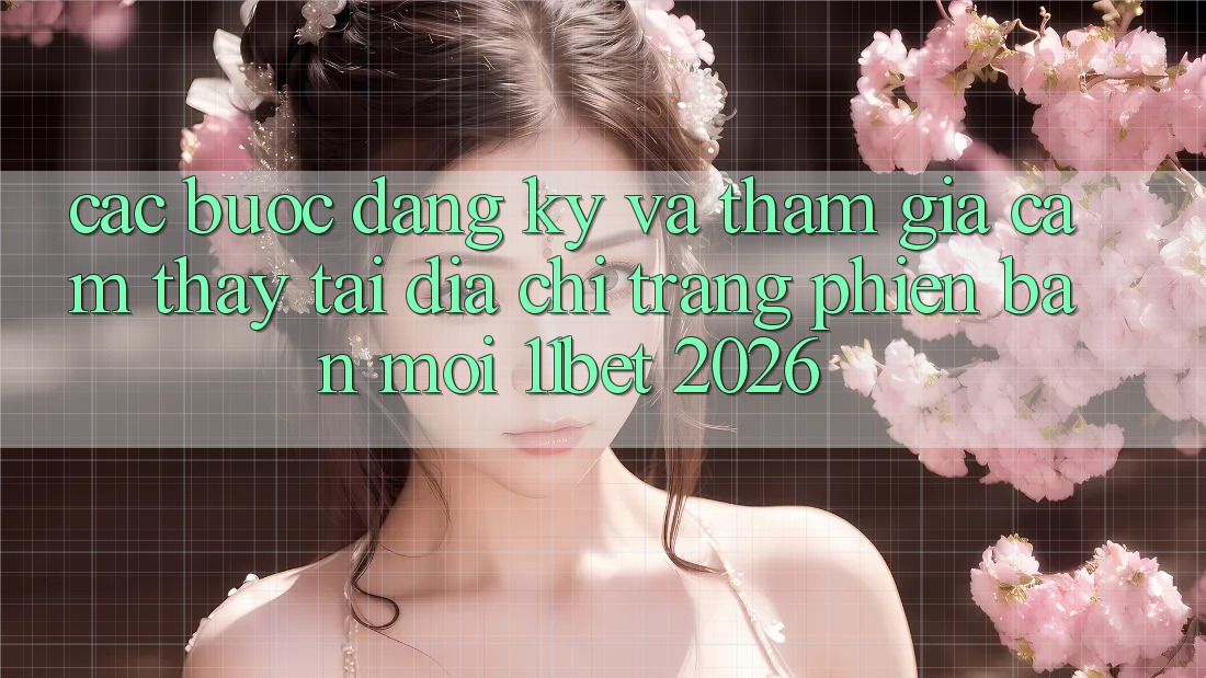 Các bước Đăng Ký Và Tham Gia Cảm thấy Tại Địa chỉ trang Phiên bản mới 11bet 2026