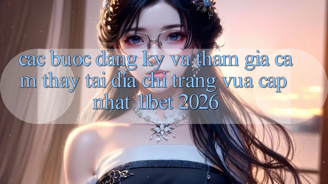 Các bước Đăng Ký Và Tham Gia Cảm thấy Tại Địa chỉ trang Vừa cập nhật 11bet 2026