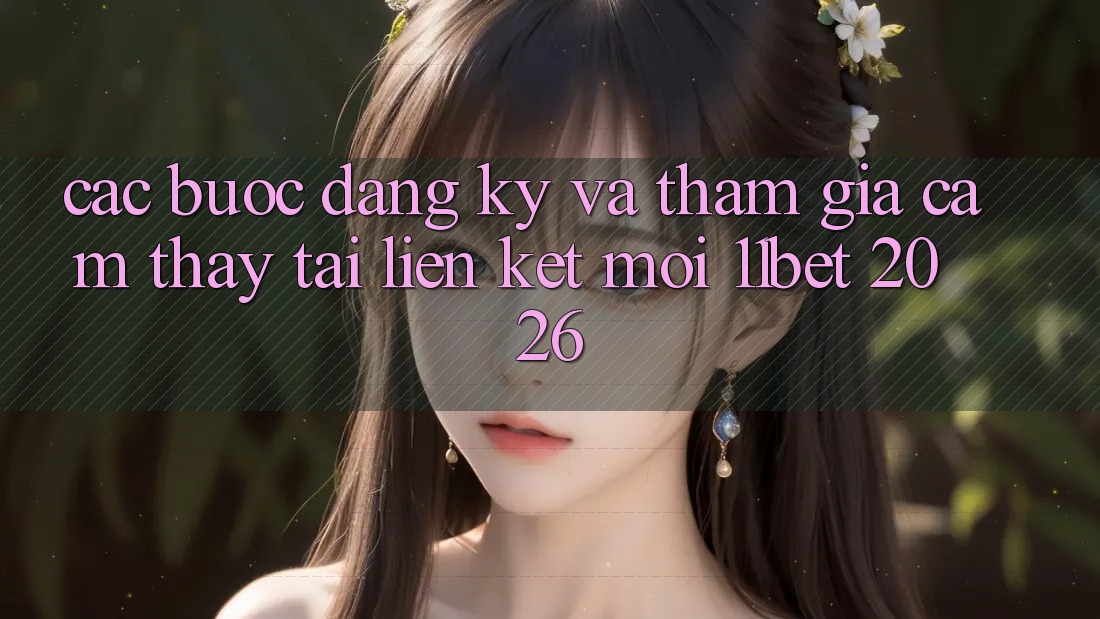 Các bước Đăng Ký Và Tham Gia Cảm thấy Tại Liên kết Mới 11bet 2026