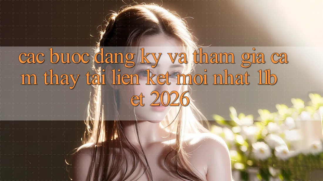 Các bước Đăng Ký Và Tham Gia Cảm thấy Tại Liên kết Mới nhất 11bet 2026 Các bước Đăng Ký Và Tham Gia Cảm thấy Tại Liên kết Mới nhất 11bet 2026