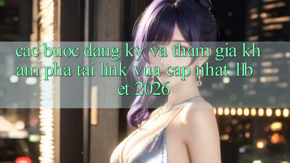 Các bước Đăng Ký Và Tham Gia Khám phá Tại Link Vừa cập nhật 11bet 2026