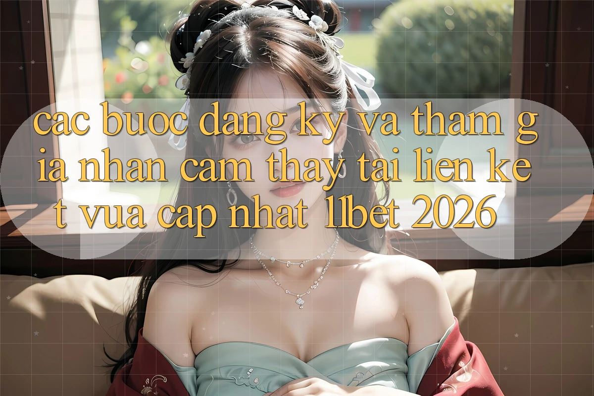 Các bước Đăng Ký Và Tham Gia Nhận cảm thấy Tại Liên kết Vừa cập nhật 11bet 2026
